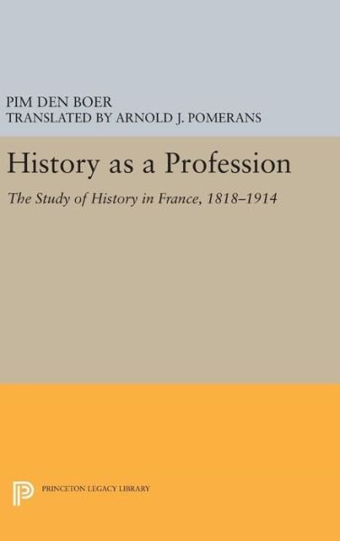 Cover for Pim Den Boer · History as a Profession: The Study of History in France, 1818-1914 - Princeton Legacy Library (Hardcover bog) (2016)