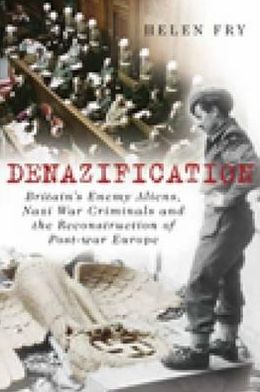 Cover for Helen Fry · Denazification: Britain's Enemy Aliens, Nazi War Criminals and the Reconstruction of Post-war Europe (Hardcover Book) [New edition] (2010)