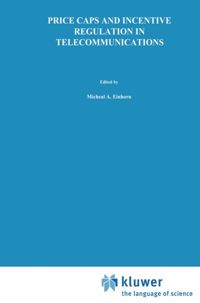 Cover for Michael a Einhorn · Price Caps and Incentive Regulation in Telecommunications - Topics in Regulatory Economics and Policy (Hardcover Book) [1991 edition] (1991)