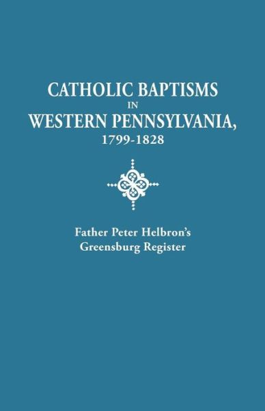 Cover for Father Peter Helbron · Catholic Baptisms in Western Pennsylvania, 1799-1828: Father Peter Helbron's Greensburg Register. from Records of the American Catholic Historical Soc (Paperback Book) (2013)