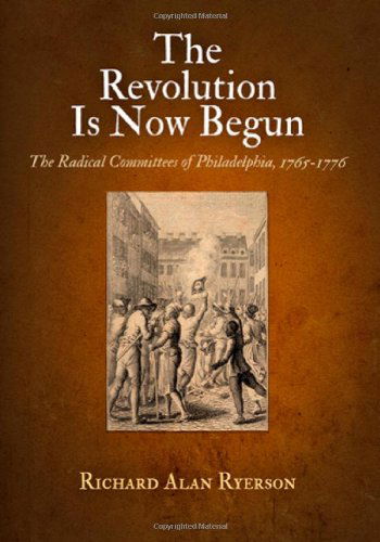 Cover for Richard Alan Ryerson · The Revolution Is Now Begun: The Radical Committees of Philadelphia, 1765-1776 (Paperback Book) (2012)