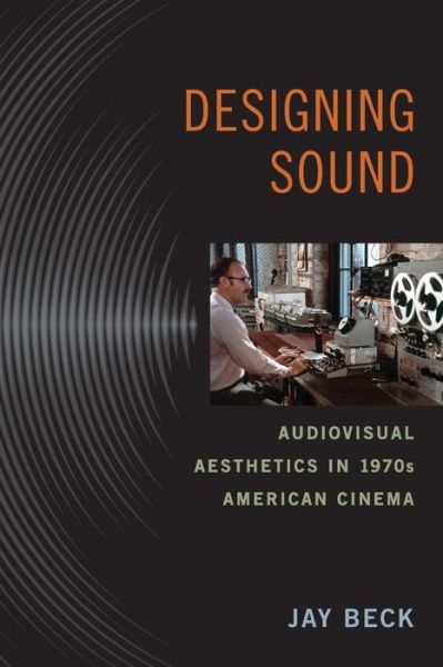 Designing Sound: Audiovisual Aesthetics in 1970s American Cinema - Techniques of the Moving Image - Jay Beck - Książki - Rutgers University Press - 9780813564135 - 7 kwietnia 2016