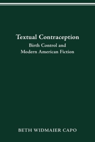 Textual Contraception: Birth Control and Modern American Fiction - Beth Widmaier Capo - Books - Ohio State University Press - 9780814257135 - January 29, 2021