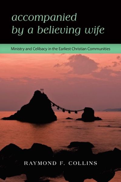 Accompanied by a Believing Wife: Ministry and Celibacy in the Earliest Christian Communities - Raymond F. Collins - Books - Liturgical Press - 9780814682135 - November 22, 2013