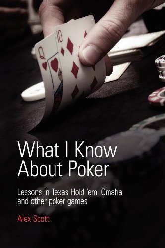What I Know About Poker: Lessons in Texas Hold'em, Omaha and Other Poker Games - Alex Scott - Books - Alex Scott - 9780956715135 - April 6, 2011