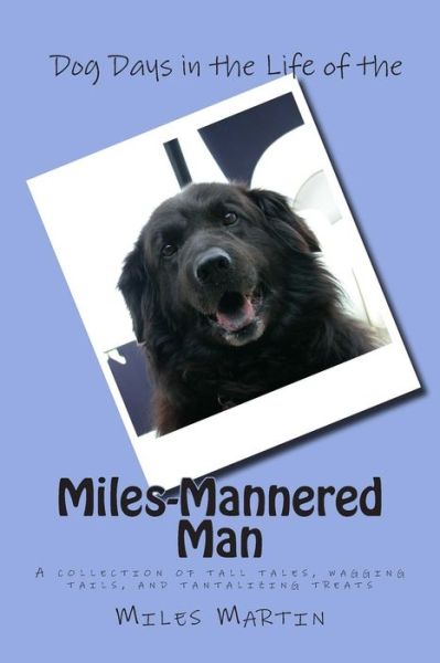 Cover for Miles Martin · Dog Days in the Life of the Miles-mannered Man: a Collection of Tall Tales, Wagging Tails, and Tantalizing Treats (Paperback Bog) (2013)