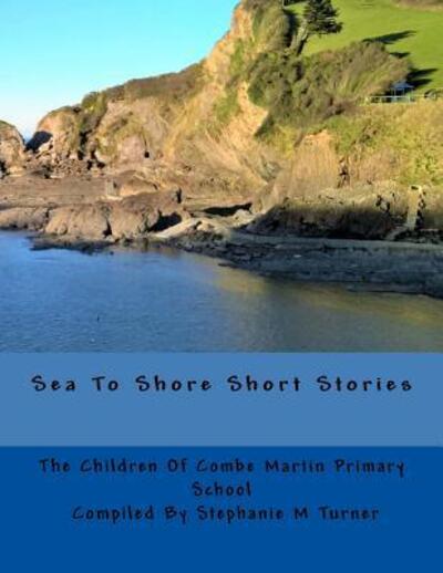 Cover for Stephanie M Turner · Sea To Shore Short Stories : By The Children Of Combe Martin Primary School (Paperback Book) (2016)