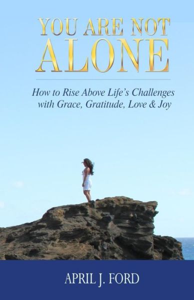 Cover for April J Ford · You Are Not Alone: How to Rise Above Life's Challenges with Grace, Gratitude, Love &amp; Joy (Paperback Book) (2014)