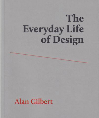 The Everyday Life of Design - Alan Gilbert - Books - Studio / Splitlevel Texts - 9780999570135 - December 15, 2020