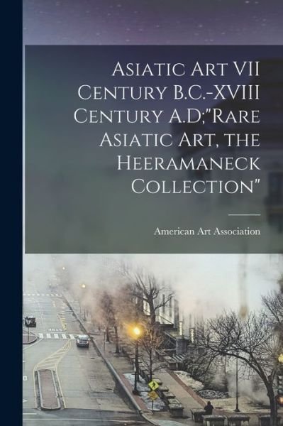 Cover for American Art Association · Asiatic Art VII Century B.C.-XVIII Century A.D; Rare Asiatic Art, the Heeramaneck Collection (Paperback Book) (2021)