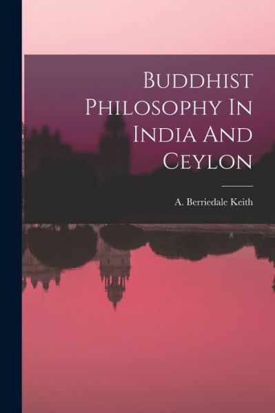 Cover for A Berriedale Keith · Buddhist Philosophy In India And Ceylon (Paperback Book) (2021)