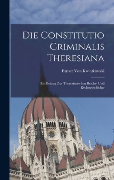 Cover for Ernset Von Kwiatkowski · Die Constitutio Criminalis Theresiana (Book) (2022)