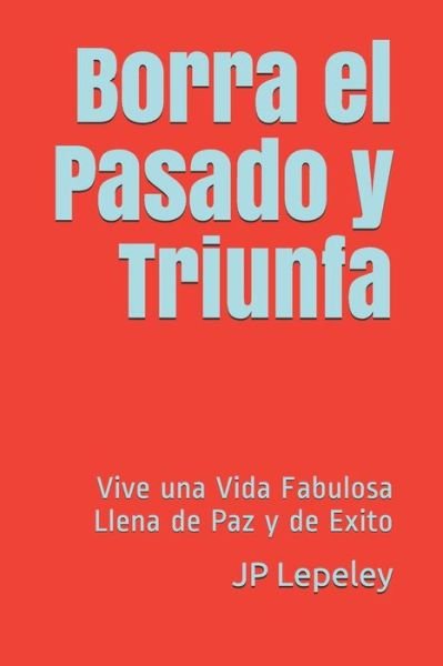 Cover for Jp Lepeley · Borra el Pasado y Triunfa (Taschenbuch) (2019)