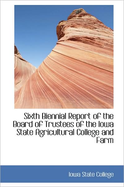 Cover for Iowa State College · Sixth Biennial Report of the Board of Trustees of the Iowa State Agricultural College and Farm (Hardcover Book) (2009)