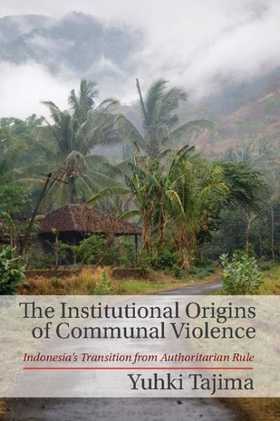 Cover for Tajima, Yuhki (Georgetown University, Washington DC) · The Institutional Origins of Communal Violence: Indonesia's Transition from Authoritarian Rule (Hardcover Book) (2014)