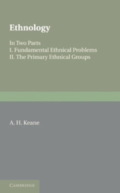 Ethnology: Fundamental Ethnical Problems; The Primary Ethnical Groups - A. H. Keane - Böcker - Cambridge University Press - 9781107648135 - 9 juni 2011