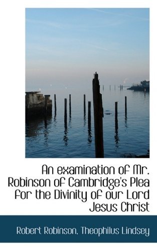 An Examination of Mr. Robinson of Cambridge's Plea for the Divinity of Our Lord Jesus Christ - Robert Robinson - Bøker - BiblioLife - 9781115708135 - 2. november 2009