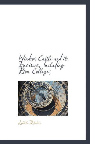 Windsor Castle and Its Environs, Including Eton College; - Leitch Ritchie - Livros - BiblioLife - 9781117382135 - 23 de novembro de 2009