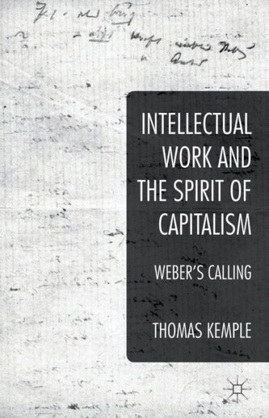 Intellectual Work and the Spirit of Capitalism: Weber's Calling - Thomas Kemple - Books - Palgrave Macmillan - 9781137377135 - May 29, 2014
