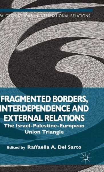 Cover for Raffaella a Del Sarto · Fragmented Borders, Interdependence and External Relations: The Israel-Palestine-European Union Triangle - Palgrave Studies in International Relations (Hardcover Book) (2015)