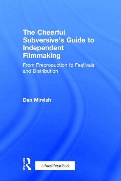 Cover for Dan Mirvish · The Cheerful Subversive's Guide to Independent Filmmaking: From Preproduction to Festivals and Distribution (Hardcover Book) (2016)