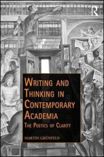 Cover for Grunfeld, Martin (University of Copenhagen, Denmark) · Writing and Thinking in Contemporary Academia: The Poetics of Clarity - Public Intellectuals and the Sociology of Knowledge (Hardcover Book) (2019)