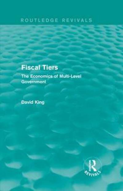Fiscal Tiers (Routledge Revivals): The Economics of Multi-Level Government - David King - Boeken - Taylor & Francis Ltd - 9781138648135 - 18 januari 2018