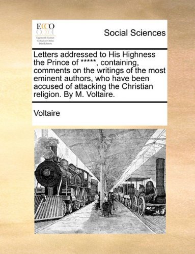 Letters Addressed to His Highness the Prince of *****, Containing, Comments on the Writings of the Most Eminent Authors, Who Have Been Accused of Attacking the Christian Religion. by M. Voltaire. - Voltaire - Bücher - Gale ECCO, Print Editions - 9781140809135 - 27. Mai 2010
