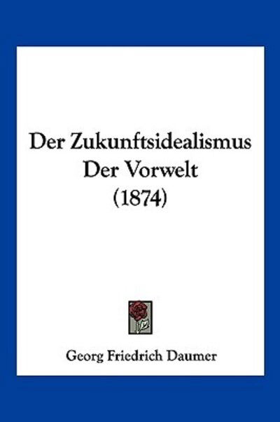 Cover for Georg Friedrich Daumer · Der Zukunftsidealismus Der Vorwelt (1874) (Paperback Book) (2010)