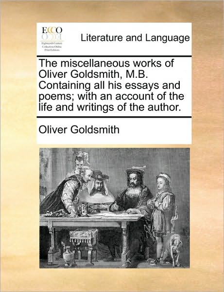 Cover for Oliver Goldsmith · The Miscellaneous Works of Oliver Goldsmith, M.b. Containing All His Essays and Poems; with an Account of the Life and Writings of the Author. (Paperback Book) (2010)