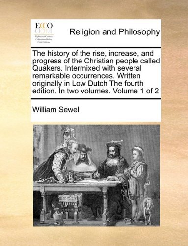 The History of the Rise, Increase, and Progress of the Christian People Called Quakers. Intermixed with Several Remarkable Occurrences. Written ... Fourth Edition. in Two Volumes. Volume 1 of 2 - William Sewel - Książki - Gale ECCO, Print Editions - 9781171010135 - 16 czerwca 2010