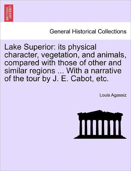Cover for Louis Agassiz · Lake Superior: Its Physical Character, Vegetation, and Animals, Compared with Those of Other and Similar Regions ... with a Narrative (Paperback Book) (2011)