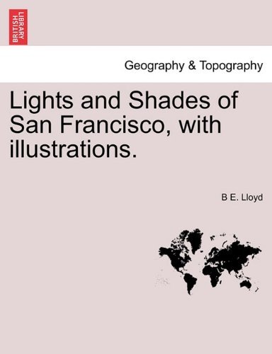Lights and Shades of San Francisco, with Illustrations. - B E. Lloyd - Livros - British Library, Historical Print Editio - 9781241441135 - 25 de março de 2011