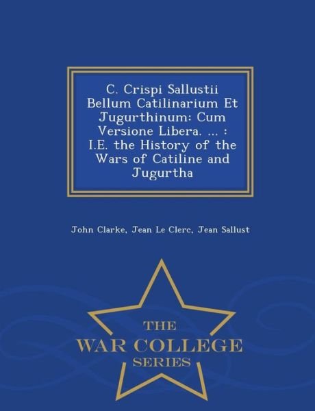 Cover for John Clarke · C. Crispi Sallustii Bellum Catilinarium et Jugurthinum: Cum Versione Libera. ...: I.e. the History of the Wars of Catiline and Jugurtha - War College (Taschenbuch) (2015)