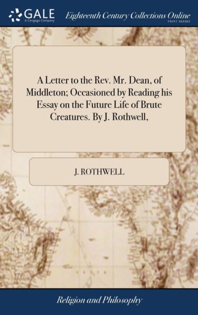 Cover for J Rothwell · A Letter to the Rev. Mr. Dean, of Middleton; Occasioned by Reading His Essay on the Future Life of Brute Creatures. by J. Rothwell, (Hardcover Book) (2018)