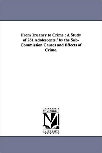 Cover for Michigan Historical Reprint Series · From Truancy to Crime : a Study of 251 Adolescents / by the Subcommission Causes and Effects of Crime. (Paperback Book) (2006)