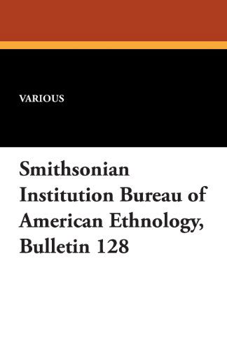 Smithsonian Institution Bureau of American Ethnology, Bulletin 128 - V/A - Books - Wildside Press - 9781434434135 - August 30, 2024