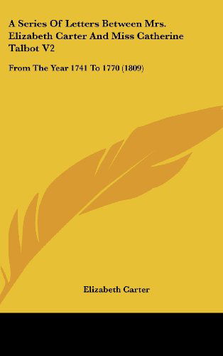 Cover for Elizabeth Carter · A Series of Letters Between Mrs. Elizabeth Carter and Miss Catherine Talbot V2: from the Year 1741 to 1770 (1809) (Hardcover Book) (2008)