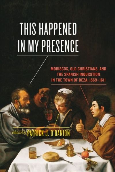 This Happened in My Presence: Moriscos, Old Christians, and the Spanish Inquisition in the Town of Deza, 1569-1611 -  - Boeken - University of Toronto Press - 9781442635135 - 26 januari 2017