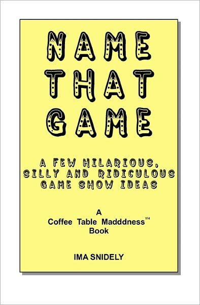 Name That Game:  a Few Hilarious, Silly and Ridiculous Game Show Ideas - Ima Snidely - Bøger - CreateSpace Independent Publishing Platf - 9781449920135 - 20. april 2010