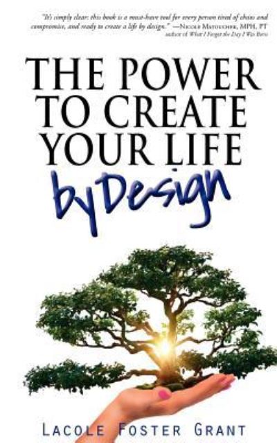 Cover for Lacole Foster Grant · The Power to Create Your Life by Design: Access and Activate Fearless, Intentional, and Courageous Creation of the Full Potential Life (Paperback Book) (2011)