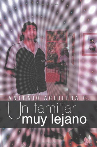 Un Familiar Muy Lejano - Antonio Aguilera C. - Książki - PalibrioSpain - 9781463326135 - 10 grudnia 2012