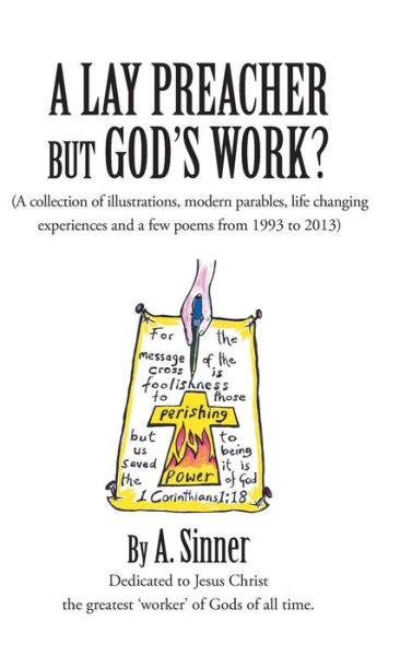 Cover for A Sinner · A Lay Preacher but God's Work?: (A Collection of Illustrations, Life Changing Experiences and Even a Few Poems from 1993 to 2013) (Hardcover Book) (2013)