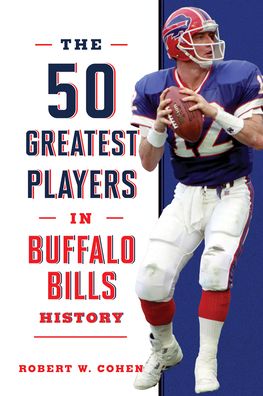 The 50 Greatest Players in Buffalo Bills History - 50 Greatest Players - Robert W. Cohen - Books - Rowman & Littlefield - 9781493071135 - November 1, 2023