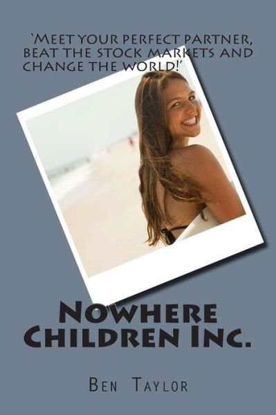 Cover for B Ben Taylor T · Nowhere Children Inc.: Meet Your Perfect Partner, Beat the Stock Markets and Change the World! (Paperback Book) (2011)