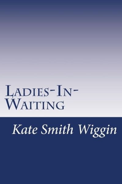 Cover for Kate Douglas Smith Wiggin · Ladies-in-waiting (Paperback Book) (2014)