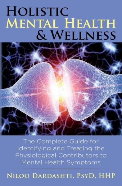 Holistic Mental Health & Wellness: the Complete Guide for Identifying and Treating the Physiological Contributors to Mental Health Symptoms - Niloo Dardashti Psyd Hhp - Bøger - Createspace - 9781502856135 - 1. december 2014