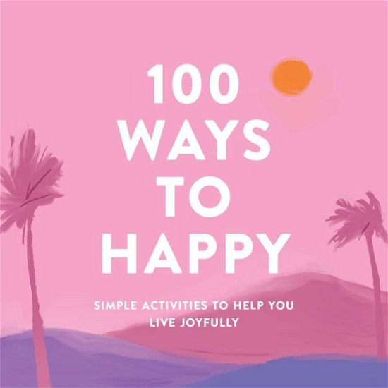 Cover for Adams Media · 100 Ways to Happy: Simple Activities to Help You Live Joyfully (Hardcover Book) (2021)