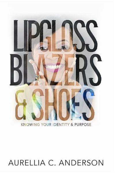 Cover for Aurellia C Anderson M Div · Lipgloss, Blazers, &amp; Shoes: Knowing Your Identity &amp; Purpose (Paperback Book) (2015)