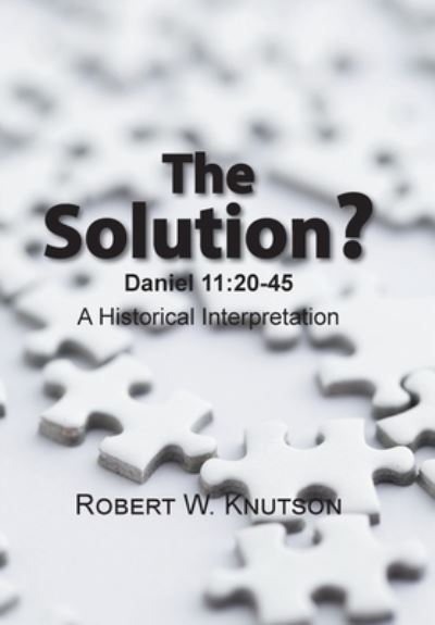 Cover for Robert W. Knutson · The Solution? : Daniel 11 : 20-45 - a Historical Interpretation (Hardcover Book) (2017)